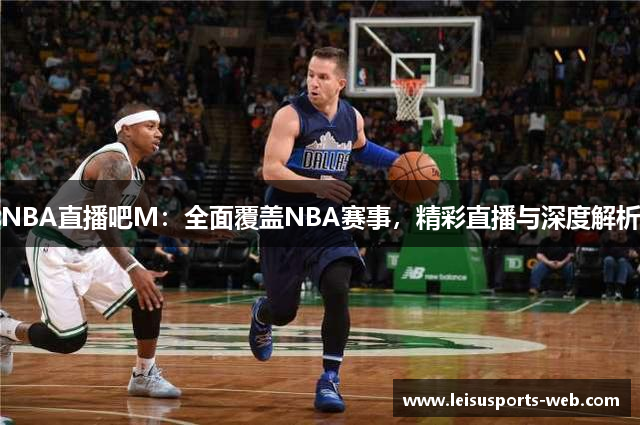 NBA直播吧M：全面覆盖NBA赛事，精彩直播与深度解析