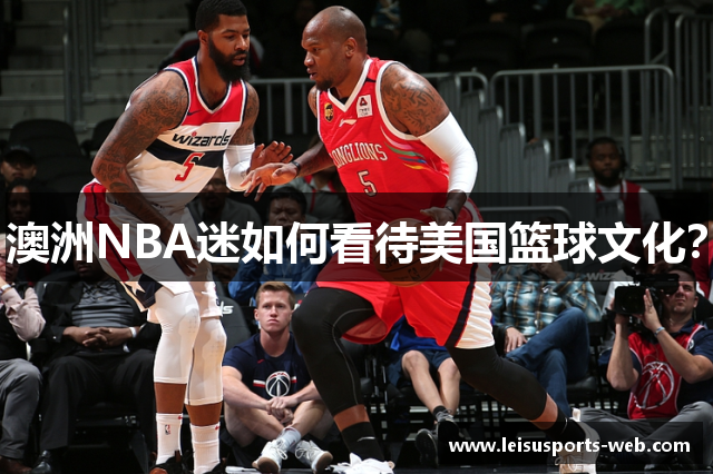 澳洲NBA迷如何看待美国篮球文化？
