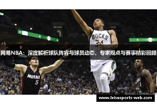 网易NBA：深度解析球队阵容与球员动态，专家观点与赛事精彩回顾