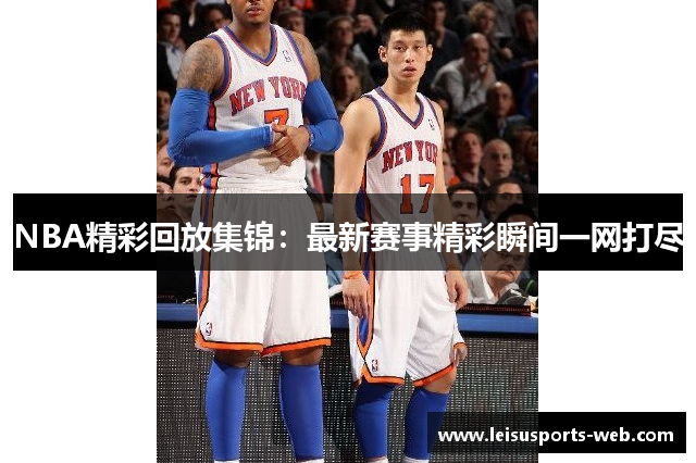 NBA精彩回放集锦：最新赛事精彩瞬间一网打尽