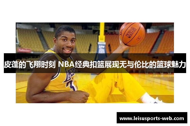 皮蓬的飞翔时刻 NBA经典扣篮展现无与伦比的篮球魅力