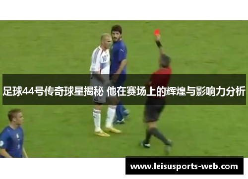 足球44号传奇球星揭秘 他在赛场上的辉煌与影响力分析