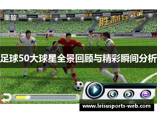 足球50大球星全景回顾与精彩瞬间分析