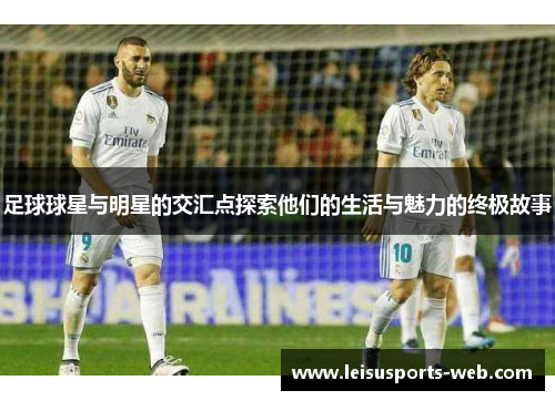 足球球星与明星的交汇点探索他们的生活与魅力的终极故事