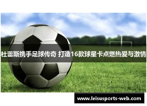 杜蕾斯携手足球传奇 打造16款球星卡点燃热爱与激情