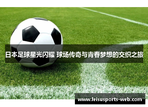 日本足球星光闪耀 球场传奇与青春梦想的交织之旅