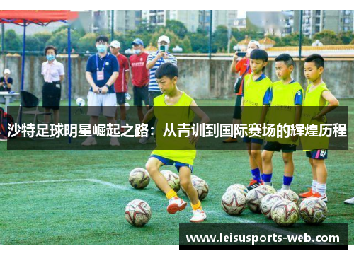 沙特足球明星崛起之路：从青训到国际赛场的辉煌历程