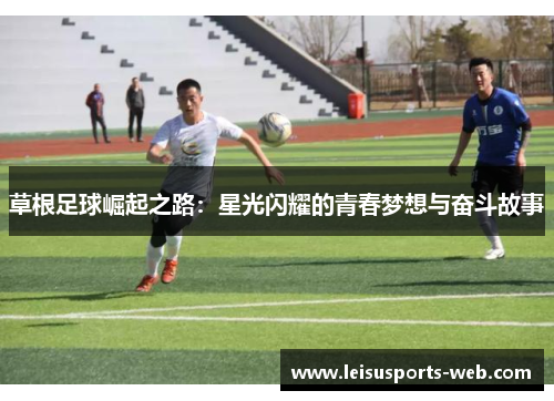 草根足球崛起之路：星光闪耀的青春梦想与奋斗故事
