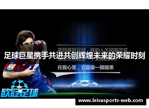 足球巨星携手共进共创辉煌未来的荣耀时刻