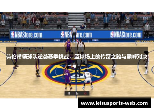 劳伦带领球队逆袭赛季挑战，篮球场上的传奇之路与巅峰对决