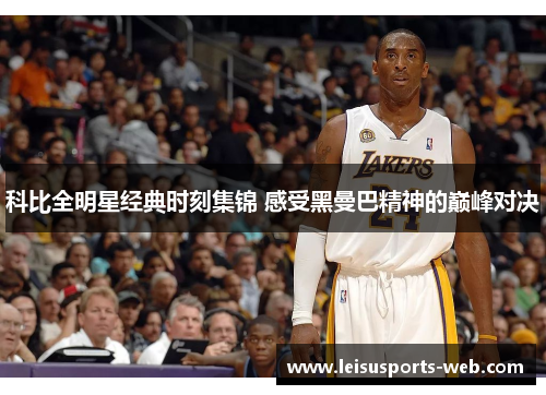科比全明星经典时刻集锦 感受黑曼巴精神的巅峰对决