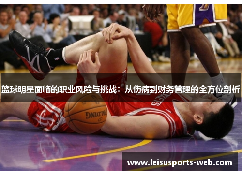 篮球明星面临的职业风险与挑战：从伤病到财务管理的全方位剖析