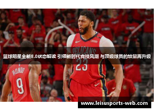 篮球明星全新8.0状态解读 引领新时代竞技风潮 与顶级球员的较量再升级